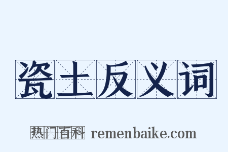 瓷土反义词是什么意思的图片